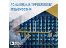 ADI公司推出針對微波應用的四頻段VCO，在不犧牲相位噪聲性能的條件下提供寬帶功能