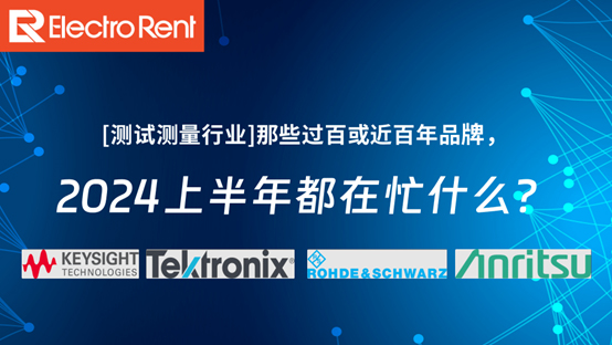 【測試測量行業】那些過百或近百年品牌，2024上半年都在忙什么？